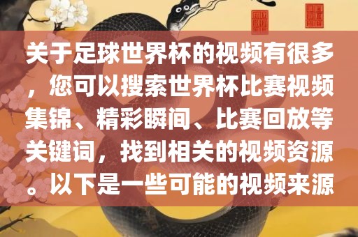 关于足球世界杯的视频有很多，您可以搜索世界杯比赛视频集锦、精彩瞬间、比赛回放等关键词，找到相关的视频资源。以下是一些可能的视频来源