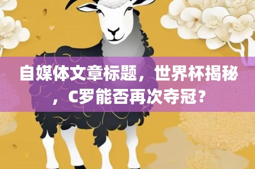 自媒体文章标题，世界杯揭秘，C罗能否再次夺冠？