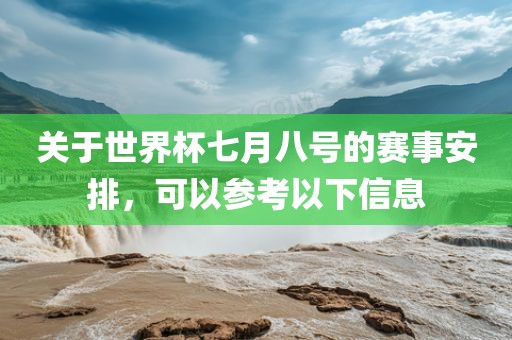 关于世界杯七月八号的赛事安排，可以参考以下信息