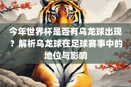 今年世界杯是否有乌龙球出现？解析乌龙球在足球赛事中的地位与影响