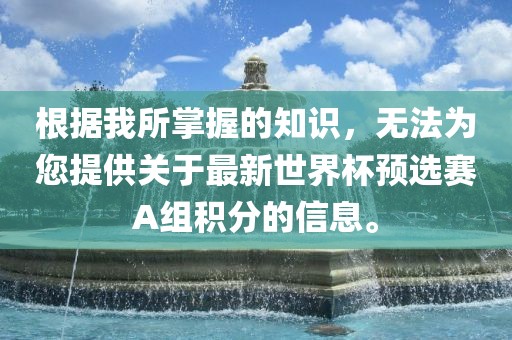 根据我所掌握的知识，无法为您提供关于最新世界杯预选赛A组积分的信息。