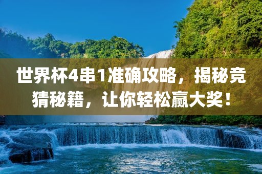 世界杯4串1准确攻略，揭秘竞猜秘籍，让你轻松赢大奖！