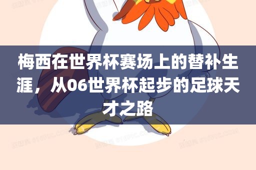 梅西在世界杯赛场上的替补生涯，从06世界杯起步的足球天才之路