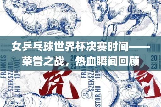 女乒乓球世界杯决赛时间——荣誉之战，热血瞬间回顾