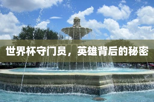 世界杯守门员，英雄背后的秘密