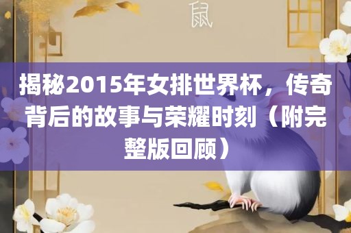 揭秘2015年女排世界杯，传奇背后的故事与荣耀时刻（附完整版回顾）