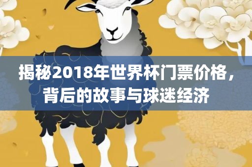 揭秘2018年世界杯门票价格，背后的故事与球迷经济
