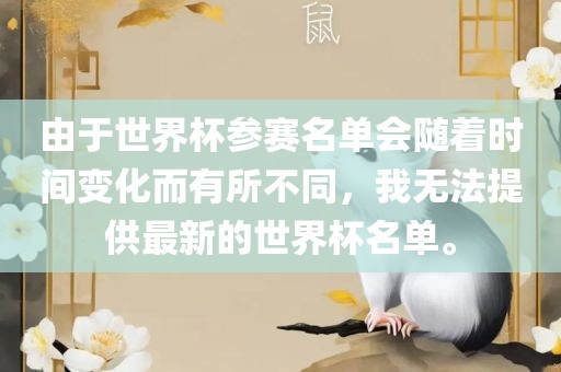 由于世界杯参赛名单会随着时间变化而有所不同，我无法提供最新的世界杯名单。