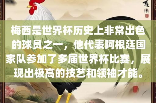 梅西是世界杯历史上非常出色的球员之一，他代表阿根廷国家队参加了多届世界杯比赛，展现出极高的技艺和领袖才能。