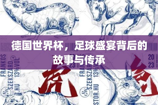 德国世界杯，足球盛宴背后的故事与传承