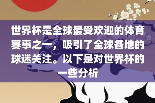 世界杯是全球最受欢迎的体育赛事之一，吸引了全球各地的球迷关注。以下是对世界杯的一些分析