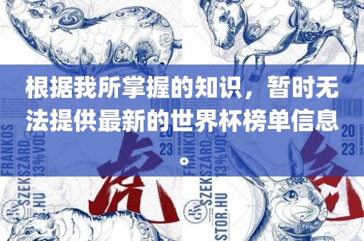 根据我所掌握的知识，暂时无法提供最新的世界杯榜单信息。