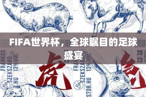FIFA世界杯，全球瞩目的足球盛宴