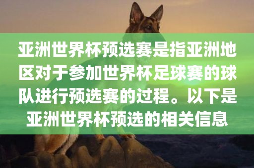 亚洲世界杯预选赛是指亚洲地区对于参加世界杯足球赛的球队进行预选赛的过程。以下是亚洲世界杯预选的相关信息