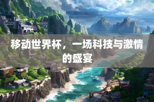 移动世界杯，一场科技与激情的盛宴