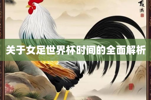 关于女足世界杯时间的全面解析