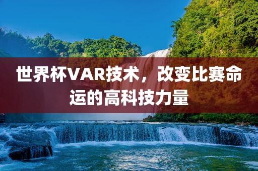 世界杯VAR技术，改变比赛命运的高科技力量