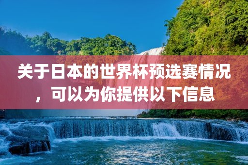 关于日本的世界杯预选赛情况，可以为你提供以下信息