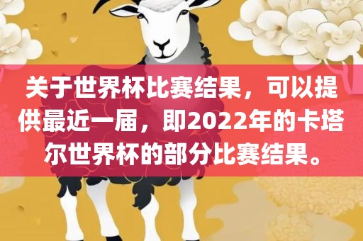 关于世界杯比赛结果，可以提供最近一届，即2022年的卡塔尔世界杯的部分比赛结果。眉山市正发家政服务有限公司