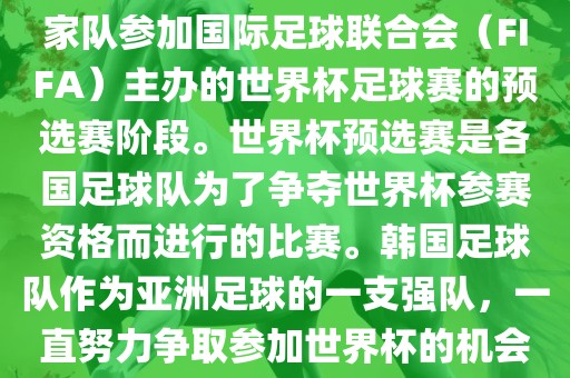 韩国世界杯预选赛是指韩国国家队参加国际足球联合会（FIFA）主办的世界杯足球赛的预选赛阶段。世界杯预选赛是各国足球队为了争夺世界杯参赛资格而进行的比赛。韩国足球队作为亚洲足球的一支强队，一直努力争取参加世界杯的机会。