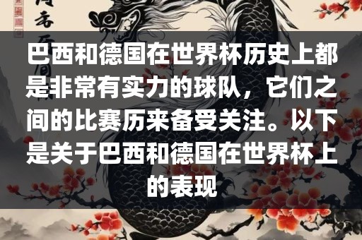 巴西和德国在世界杯历史上都是非常有实力的球队，它们之间的比赛历来备受关注。以下是关于巴西和德国在世界杯上的表现