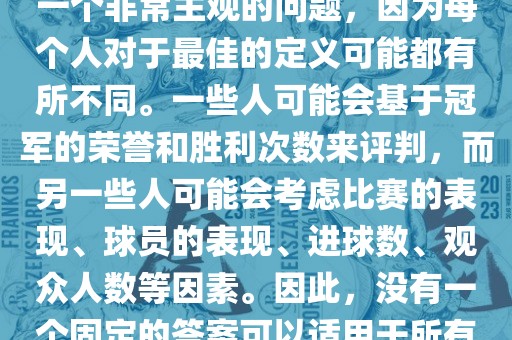 关于最佳世界杯的问题，这是一个非常主观的问题，因为每个人对于最佳的定义可能都有所不同。一些人可能会基于冠军的荣誉和胜利次数来评判，而另一些人可能会考虑比赛的表现、球员的表现、进球数、观众人数等因素。因此，没有一个固定的答案可以适用于所有人。