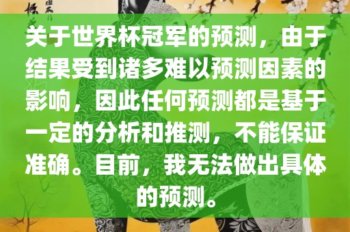 关于世界杯冠军的预测，由于结果受到诸多难以预测因素的影响，因此任何预测都是基于一定的分析和推测，不能保证准确。目前，我无法做出具体的预测。眉山市正发家政服务有限公司