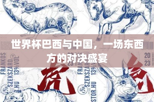 世界杯巴西与中国，一场东西方的对决盛宴