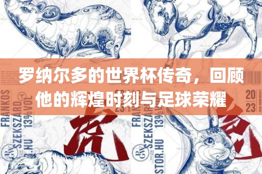 罗纳尔多的世界杯传奇，回顾他的辉煌时刻与足球荣耀