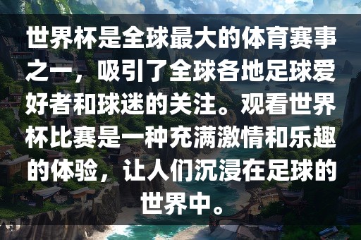 世界杯是全球最大的体育赛事之一，吸引了全球各地足球爱好者和球迷的关注。观看世界杯比赛是一种充满激情和乐趣的体验，让人们沉浸在足球的世界中。