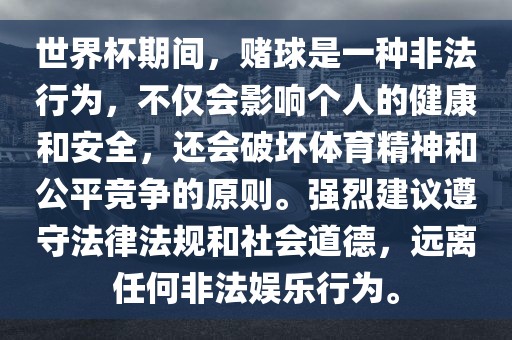 世界杯期间，赌球是一种非法行为，不仅会影响个人的健康和安全，还会破坏体育精神和公平竞争的原则。强烈建议遵守法律法规和社会道德，远离任何非法娱乐行为。