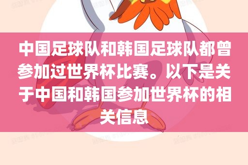 中国足球队和韩国足球队都曾参加过世界杯比赛。以下是关于中国和韩国参加世界杯的相关信息