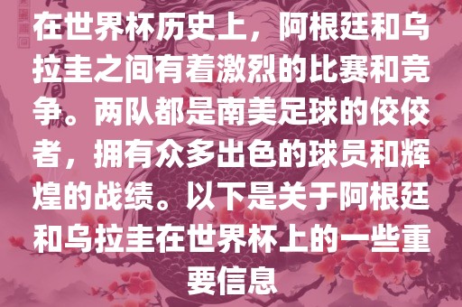 在世界杯历史上，阿根廷和乌拉圭之间有着激烈的比赛和竞争。两队都是南美足球的佼佼者，拥有众多出色的球员和辉煌的战绩。以下是关于阿根廷和乌拉圭在世界杯上的一些重要信息