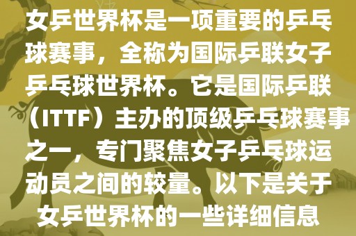 女乒世界杯是一项重要的乒乓球赛事，全称为国际乒联女子乒乓球世界杯。它是国际乒联（ITTF）主办的顶级乒乓球赛事之一，专门聚焦女子乒乓球运动员之间的较量。以下是关于女乒世界杯的一些详细信息