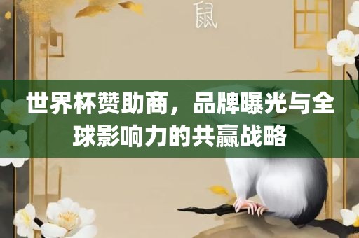 世界杯赞助商，品牌曝光与全球影响力的共赢战略