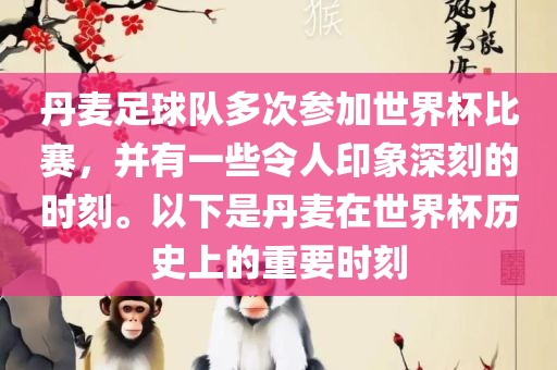 丹麦足球队多次参加世界杯比赛，并有一些令人印象深刻的时刻。以下是丹麦在世界杯历史上的重要时刻