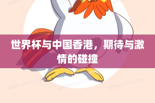 世界杯与中国香港，期待与激情的碰撞