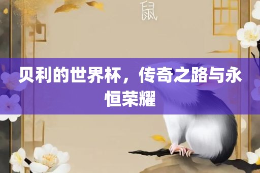 贝利的世界杯，传奇之路与永恒荣耀