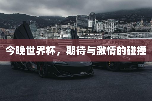 今晚世界杯，期待与激情的碰撞