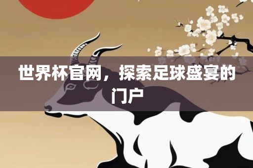 世界杯官网，探索足球盛宴的门户