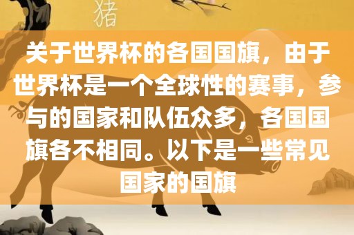 关于世界杯的各国国旗，由于世界杯是一个全球性的赛事，参与的国家和队伍众多，各国国旗各不相同。以下是一些常见国家的国旗