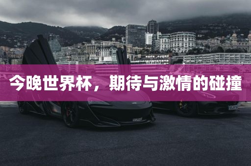 今晚世界杯，期待与激情的碰撞