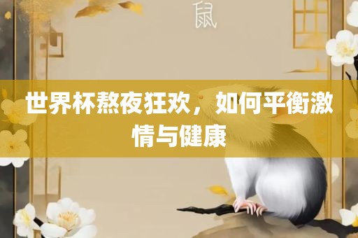 世界杯熬夜狂欢，如何平衡激情与健康