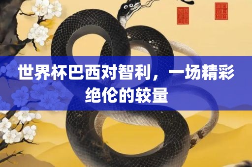 世界杯巴西对智利，一场精彩绝伦的较量