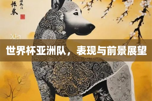 世界杯亚洲队，表现与前景展望