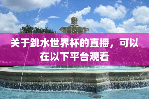关于跳水世界杯的直播，可以在以下平台观看