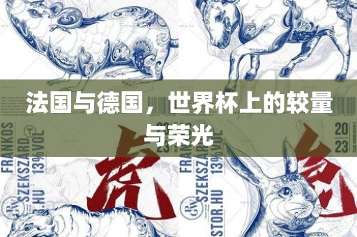 法国与德国，世界杯上的较量与荣光