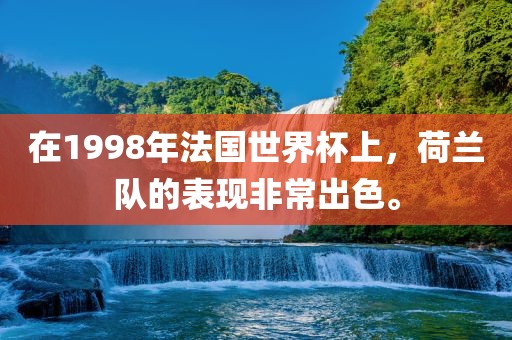 在1998年法国世界杯上，荷兰队的表现非常出色。