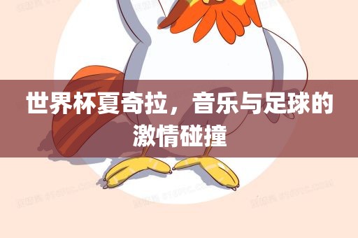世界杯夏奇拉，音乐与足球的激情碰撞
