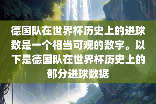 德国队在世界杯历史上的进球数是一个相当可观的数字。以下是德国队在世界杯历史上的部分进球数据